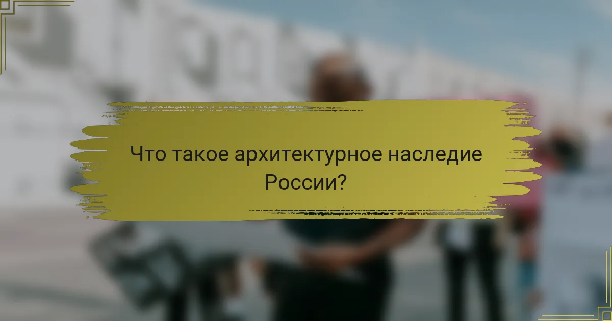 Что такое архитектурное наследие России?
