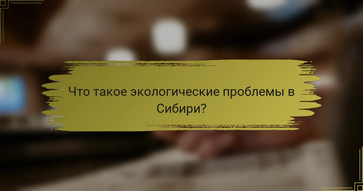 Что такое экологические проблемы в Сибири?