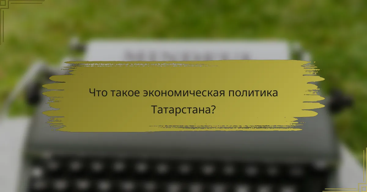 Что такое экономическая политика Татарстана?
