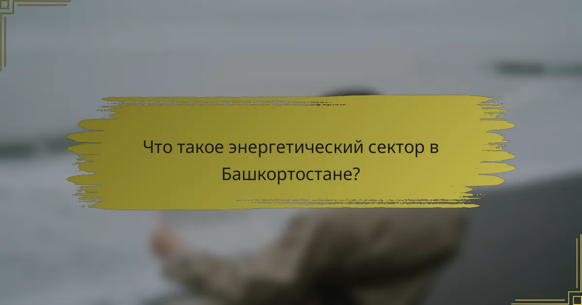 Что такое энергетический сектор в Башкортостане?