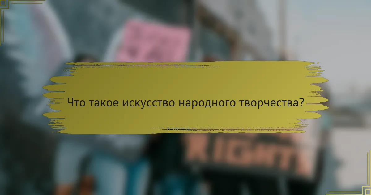 Что такое искусство народного творчества?