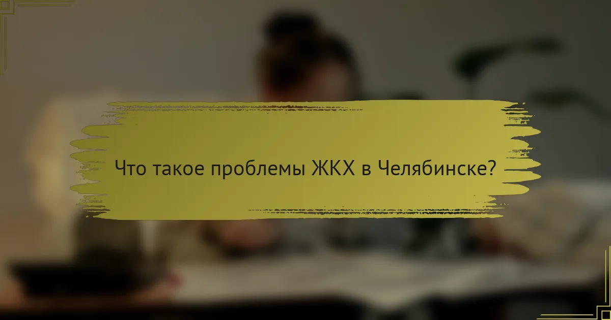 Что такое проблемы ЖКХ в Челябинске?