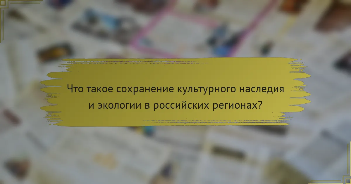 Что такое сохранение культурного наследия и экологии в российских регионах?