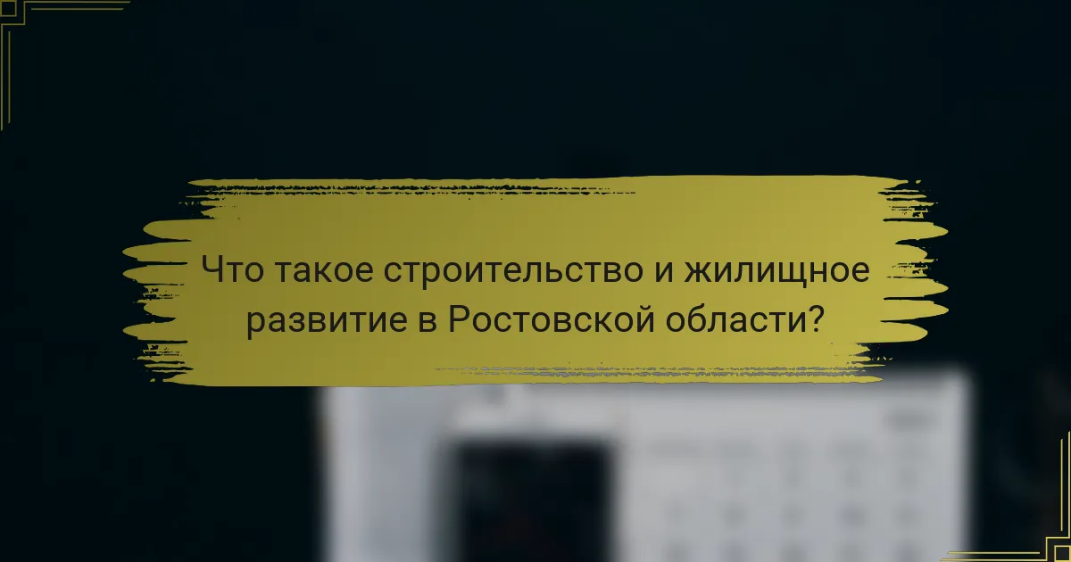Что такое строительство и жилищное развитие в Ростовской области?