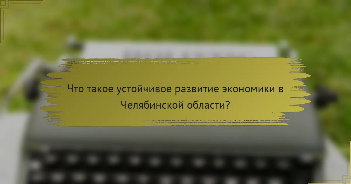 Что такое устойчивое развитие экономики в Челябинской области?