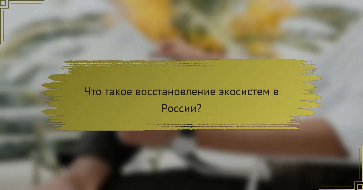Что такое восстановление экосистем в России?