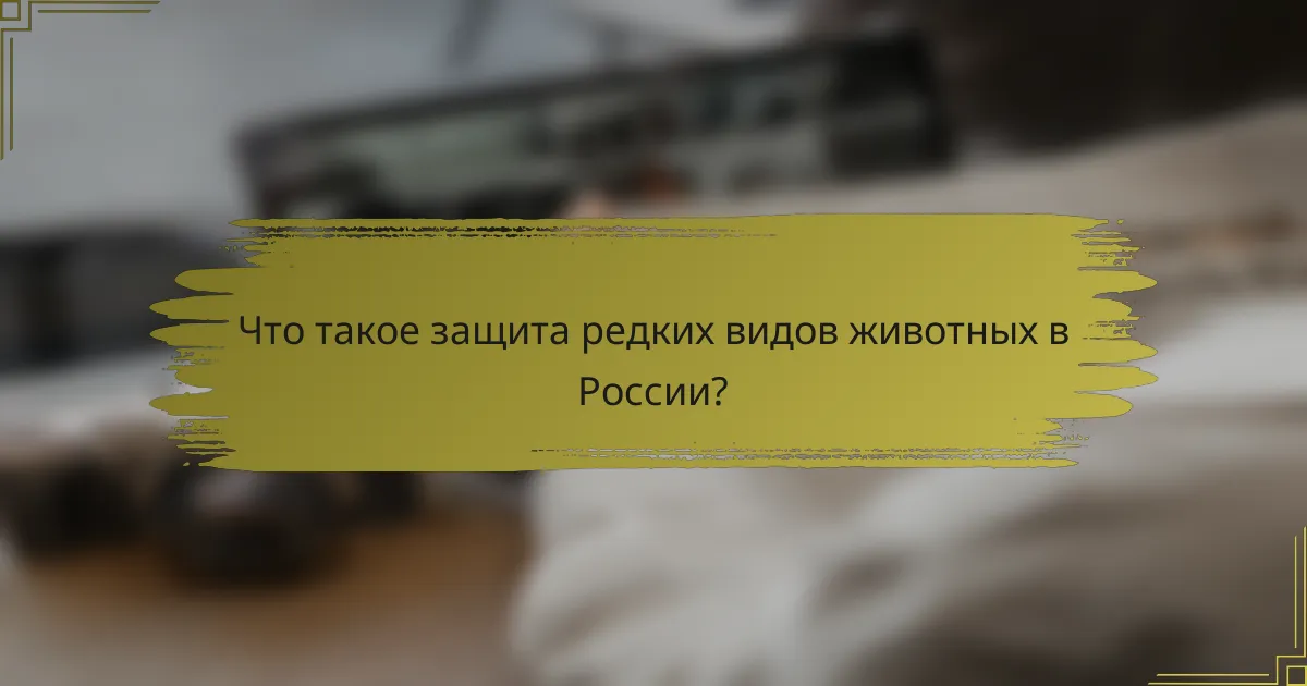 Что такое защита редких видов животных в России?
