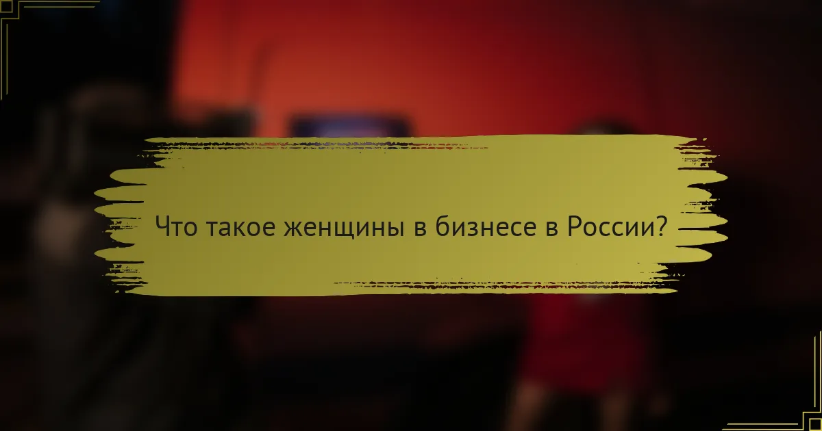 Что такое женщины в бизнесе в России?