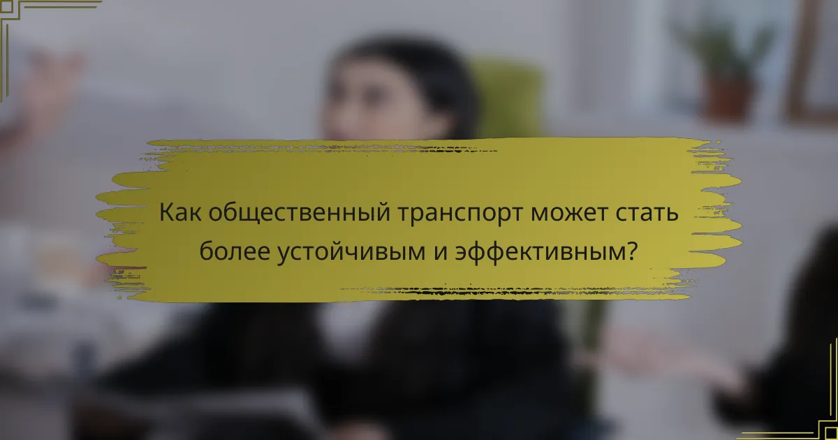 Как общественный транспорт может стать более устойчивым и эффективным?