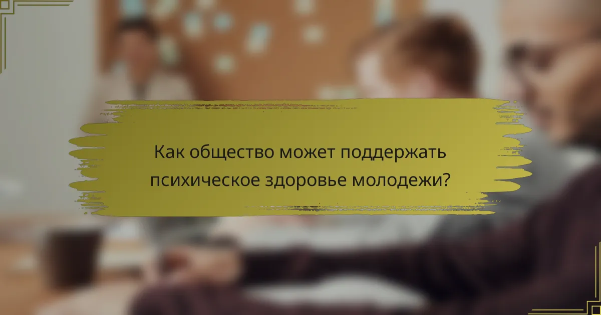 Как общество может поддержать психическое здоровье молодежи?