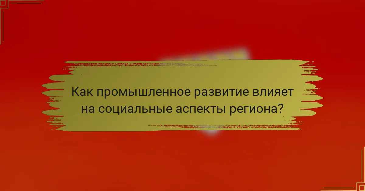 Как промышленное развитие влияет на социальные аспекты региона?