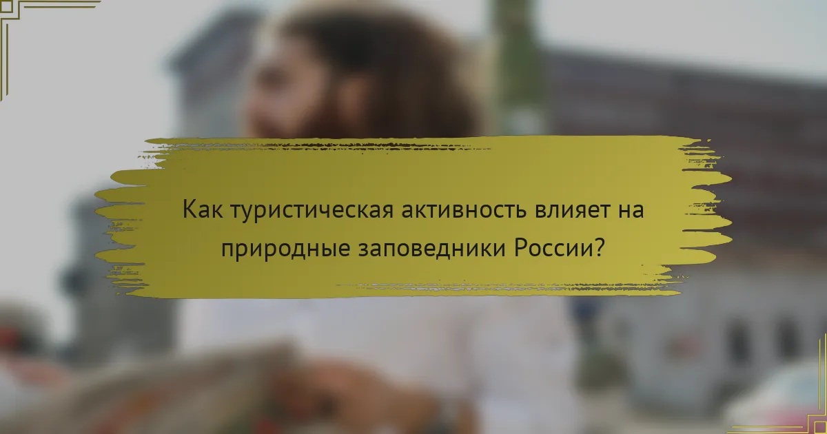 Как туристическая активность влияет на природные заповедники России?