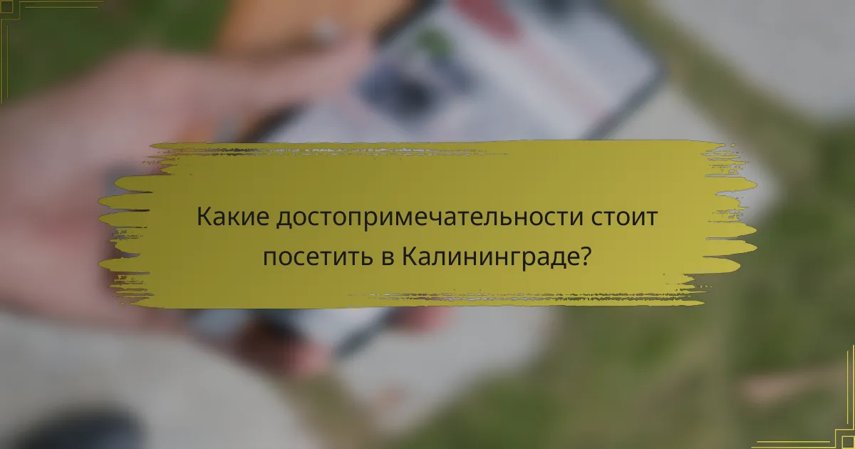 Какие достопримечательности стоит посетить в Калининграде?