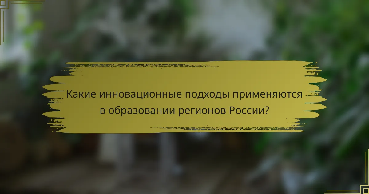 Какие инновационные подходы применяются в образовании регионов России?
