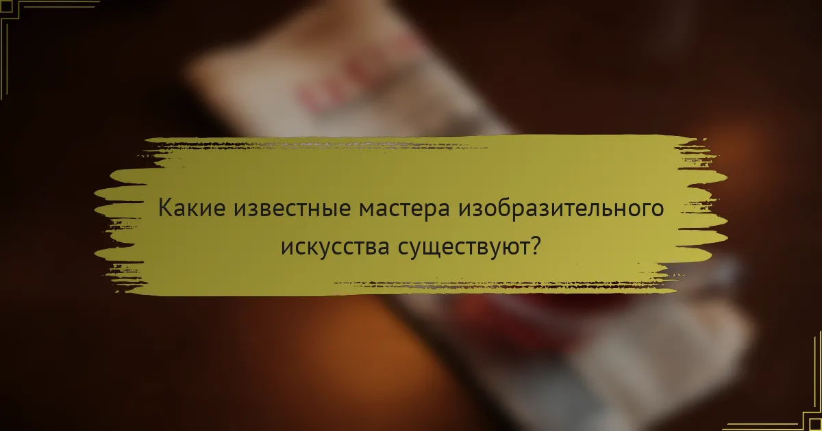 Какие известные мастера изобразительного искусства существуют?