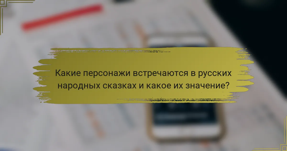 Какие персонажи встречаются в русских народных сказках и какое их значение?