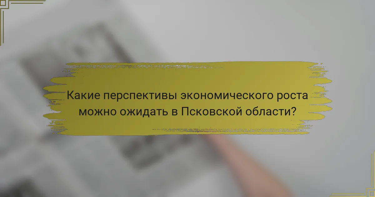 Какие перспективы экономического роста можно ожидать в Псковской области?
