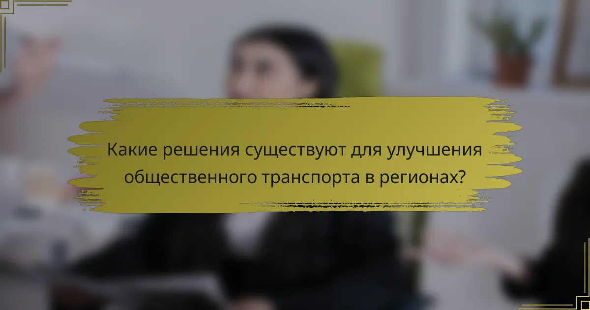 Какие решения существуют для улучшения общественного транспорта в регионах?
