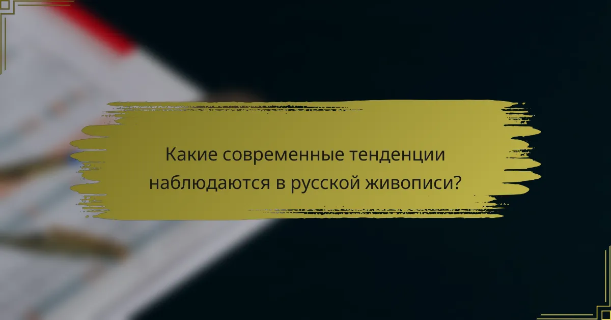 Какие современные тенденции наблюдаются в русской живописи?