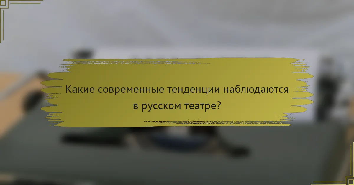 Какие современные тенденции наблюдаются в русском театре?