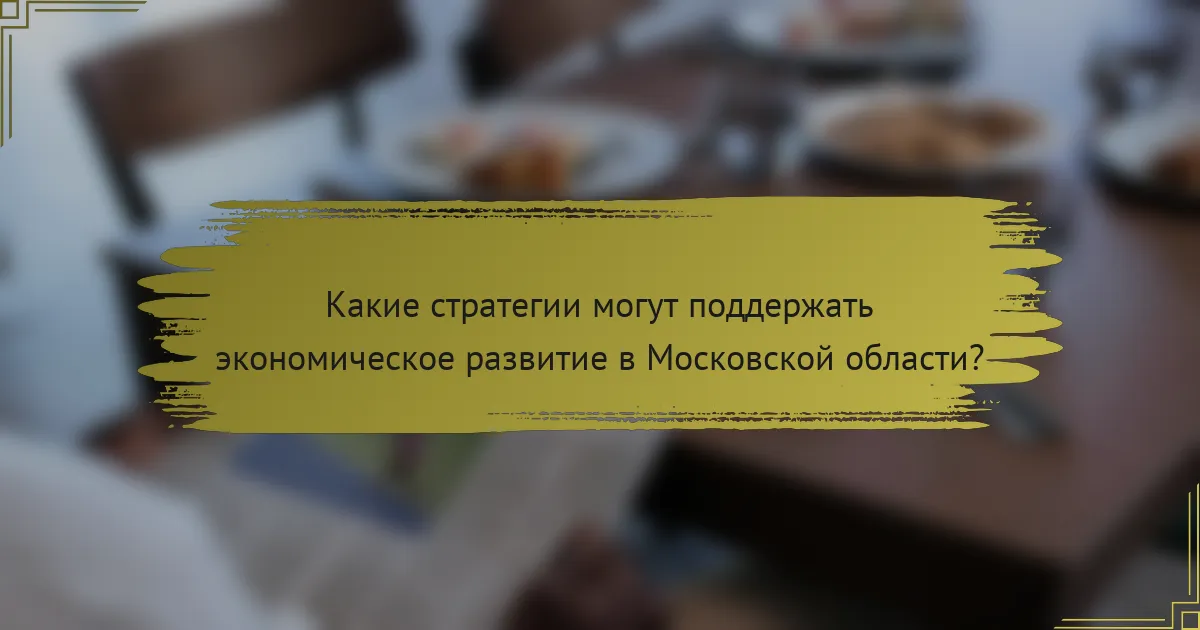 Какие стратегии могут поддержать экономическое развитие в Московской области?