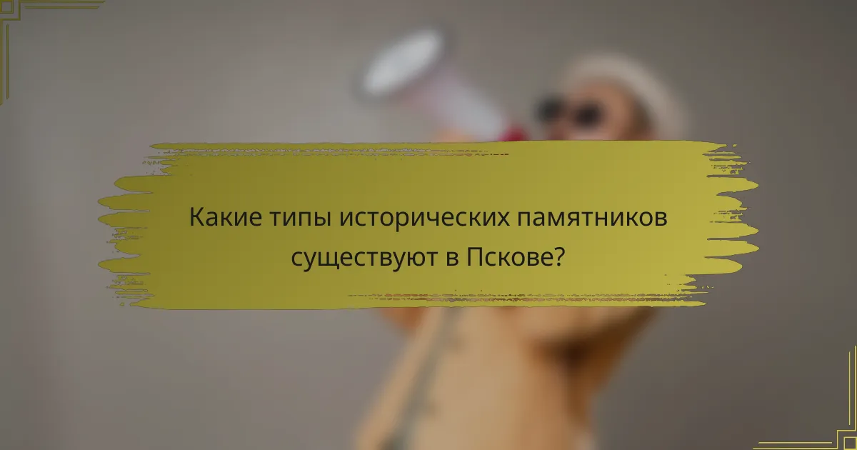 Какие типы исторических памятников существуют в Пскове?