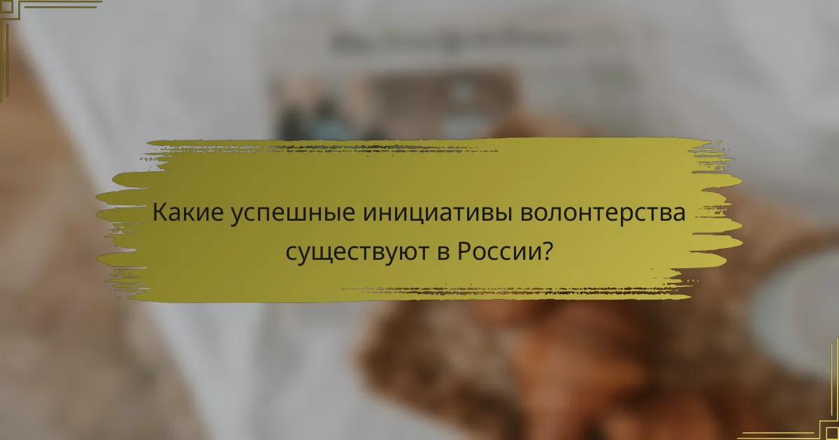 Какие успешные инициативы волонтерства существуют в России?