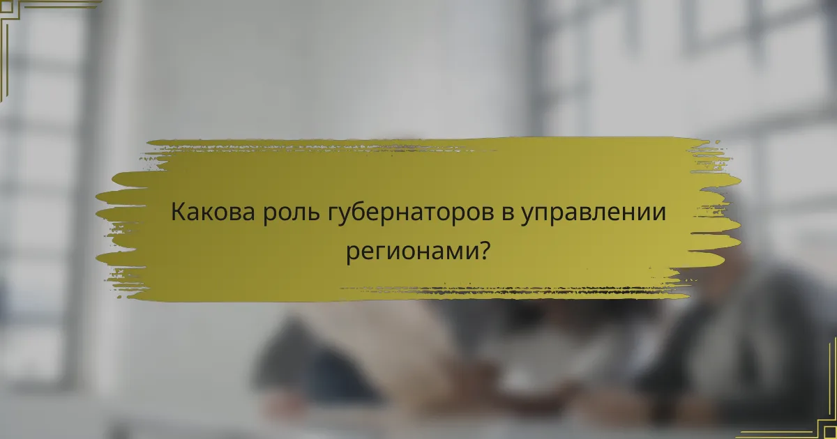 Какова роль губернаторов в управлении регионами?