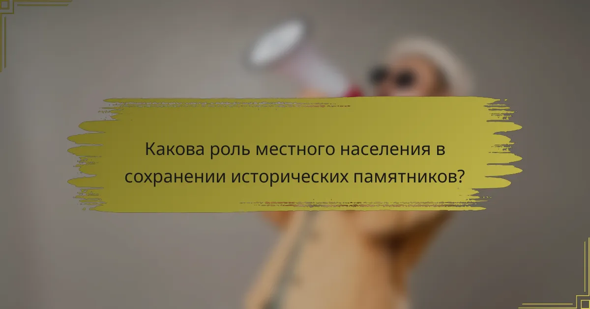 Какова роль местного населения в сохранении исторических памятников?