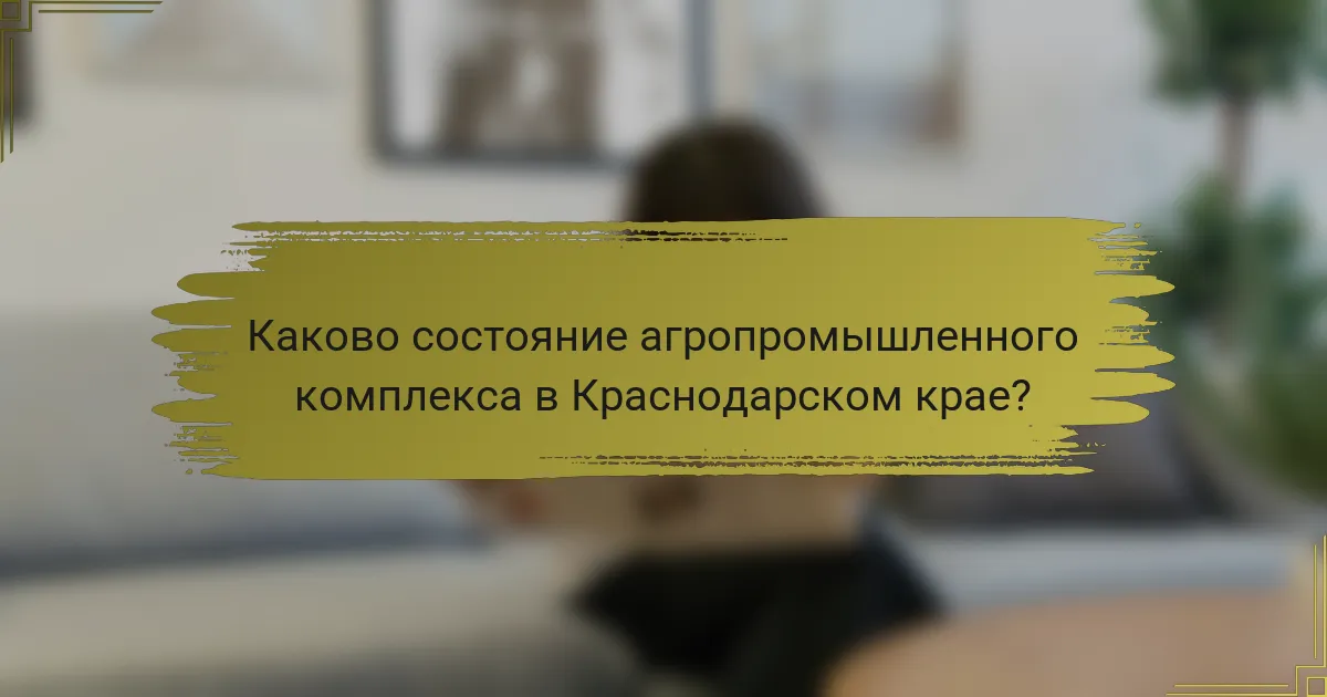 Каково состояние агропромышленного комплекса в Краснодарском крае?