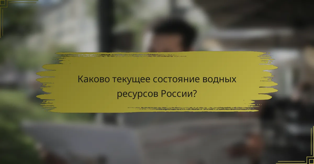 Каково текущее состояние водных ресурсов России?