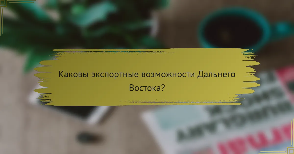 Каковы экспортные возможности Дальнего Востока?