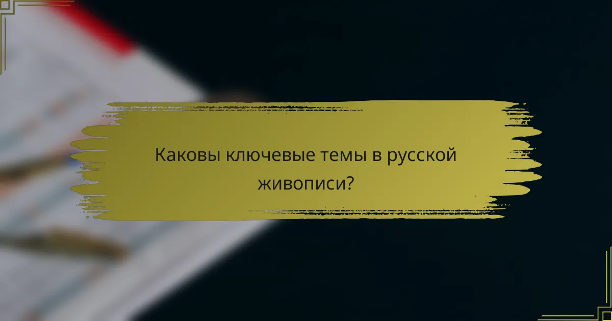Каковы ключевые темы в русской живописи?