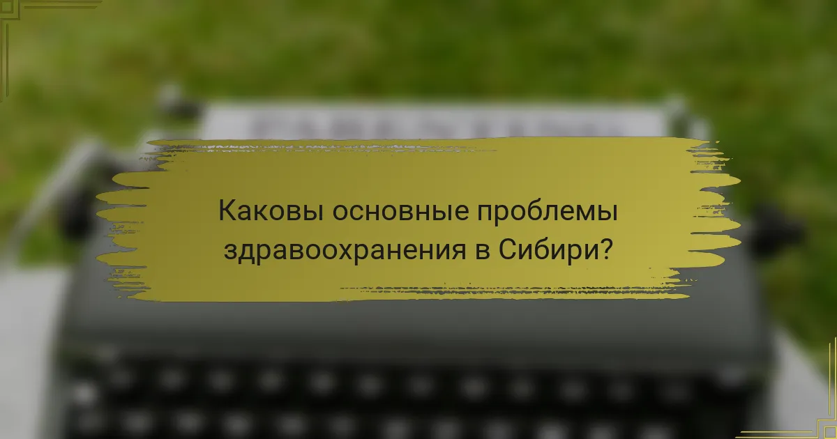 Каковы основные проблемы здравоохранения в Сибири?