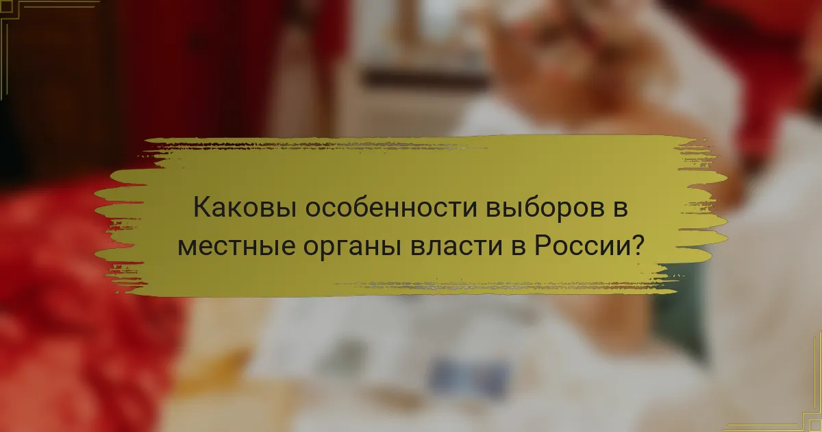Каковы особенности выборов в местные органы власти в России?