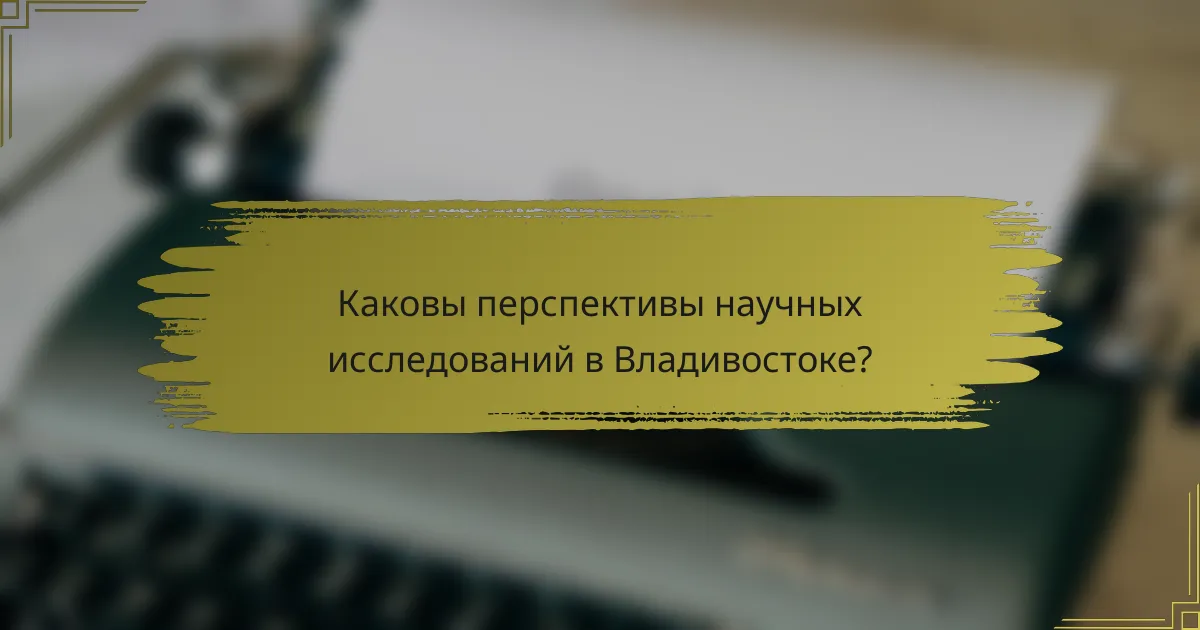 Каковы перспективы научных исследований в Владивостоке?