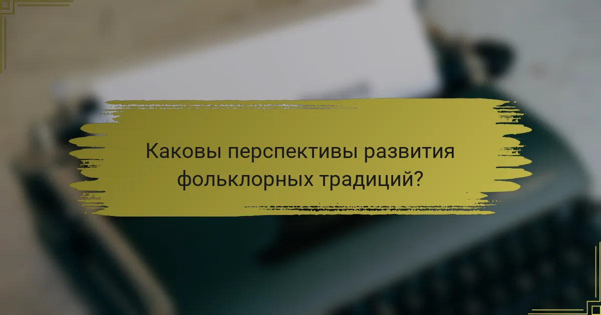 Каковы перспективы развития фольклорных традиций?