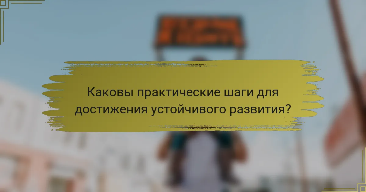 Каковы практические шаги для достижения устойчивого развития?