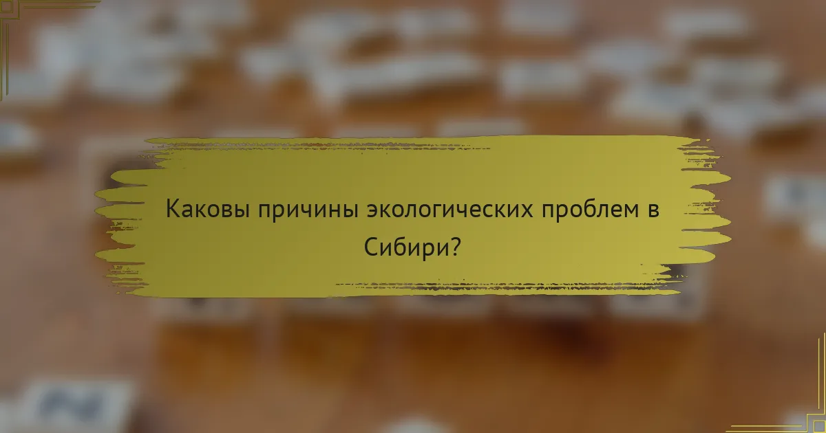 Каковы причины экологических проблем в Сибири?