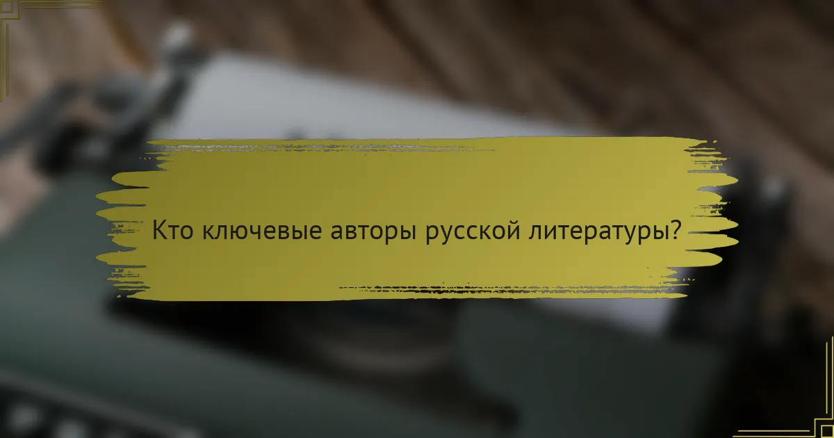 Кто ключевые авторы русской литературы?
