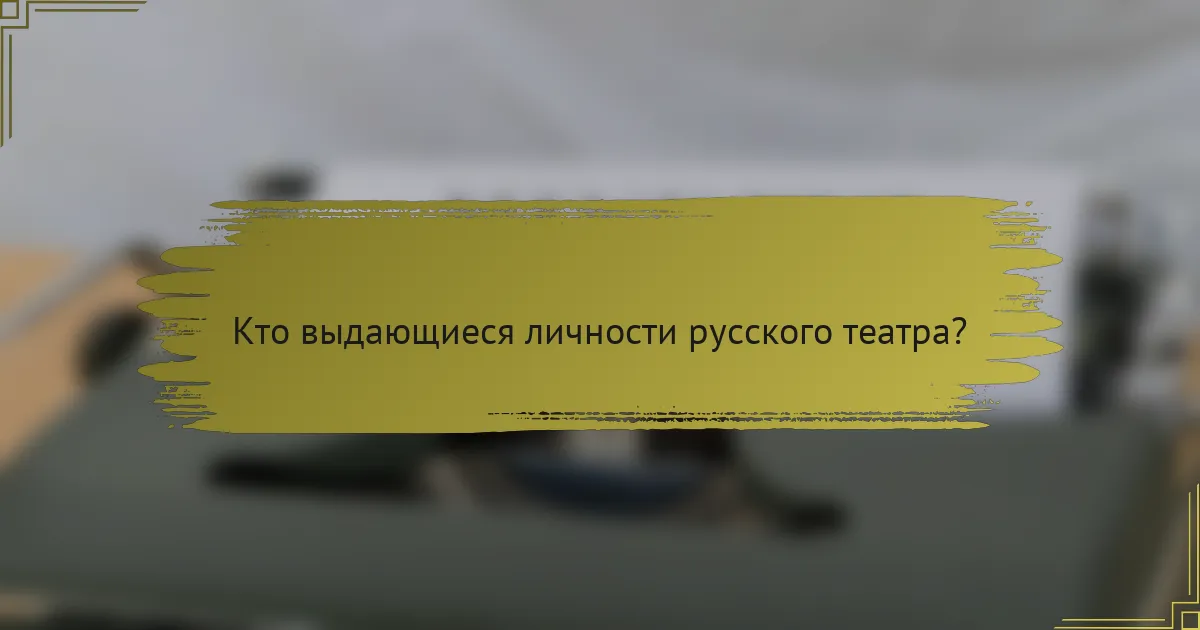 Кто выдающиеся личности русского театра?